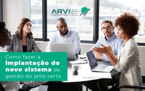 Como Fazer A Implantacao Do Novo Sistema De Gestao Do Jeito Certo Post (1) - ARVI Consultoria