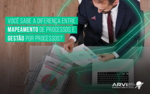 Voce Sabe A Diferenca Entre Mapeamentos De Processos E Gestao Por Processos Blog - ARVI Consultoria