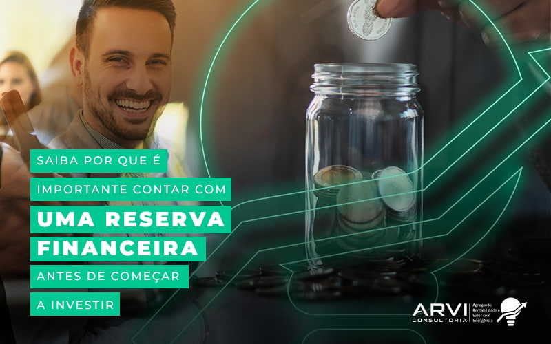 Saiba Por Que E Importante Contar Com Uma Reserva Financeira Antes De Comecar A Investir Blog (1) - ARVI Consultoria