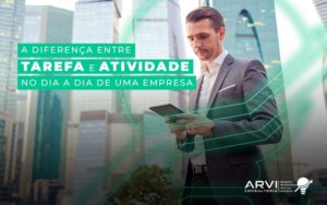 A Diferenca Entre Tarefa E Atividade No Dia A Dia De Uma Empresa Blog - ARVI Consultoria