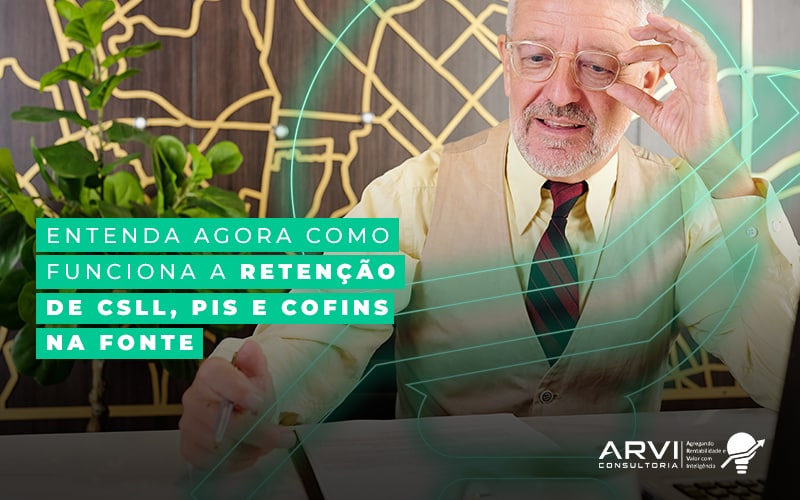 Entenda Agora Como Funciona A Retencao De Csll Pis E Cofins Na Fonte Blog - ARVI Consultoria