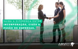 Saiba A Diferenca Entre Incorporacao Cisao E Fusao De Empresas Blog - ARVI Consultoria