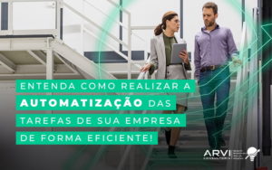 Entenda Como Realizar A Automacao Das Tarefas De Sua Empresa De Forma Eficiente Blog - ARVI Consultoria