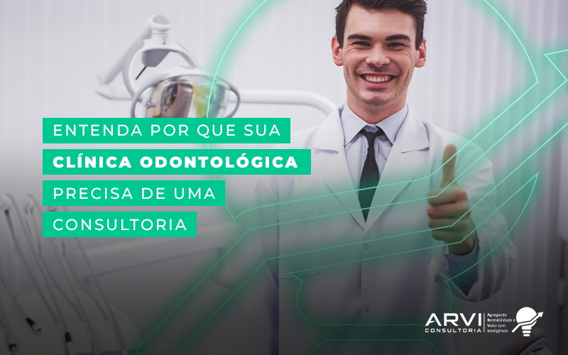 Entenda Por Que Sua Clinica Odontologica Precisa De Uma Consultoria Blog - ARVI Consultoria