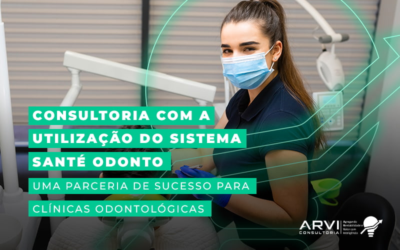 Consultoria Com A Utilizacao Do Sistema Sante Odonto Uma Parceria De Sucesso Para Clinicas Odontologicas Blog - ARVI Consultoria