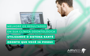 Melhore Os Resultados Em Sua Clinica Odontologica Utilizando O Sistema Sante Odonto Que Voce Ja Possui Blog - ARVI Consultoria