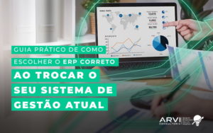 Guia Pratico De Como Escolher O Erp Correto Ao Trocar O Seu Sistema De Gestao Atual Blog - ARVI Consultoria